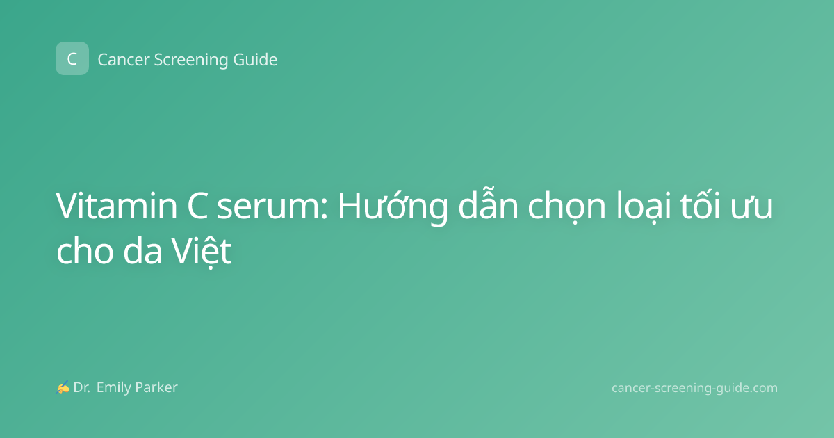 Vitamin C serum: Hướng dẫn chọn loại tối ưu cho da Việt