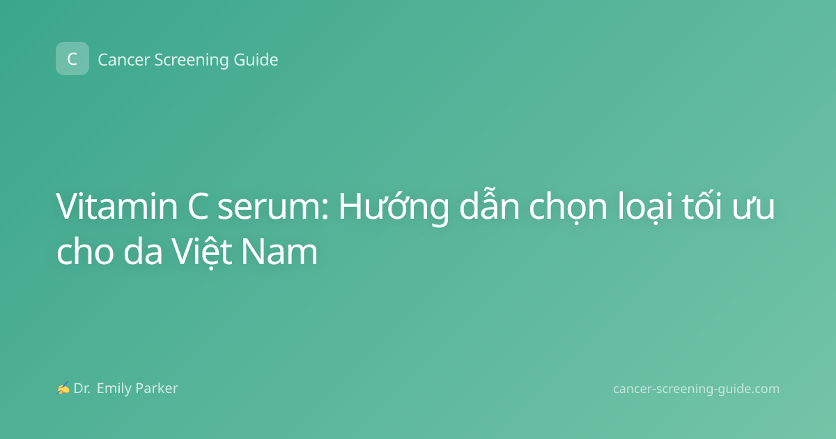 Vitamin C serum: Hướng dẫn chọn loại tối ưu cho da Việt Nam